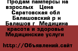 Продам памперсы на взрослых › Цена ­ 700 - Саратовская обл., Балашовский р-н, Балашов г. Медицина, красота и здоровье » Медицинские услуги   